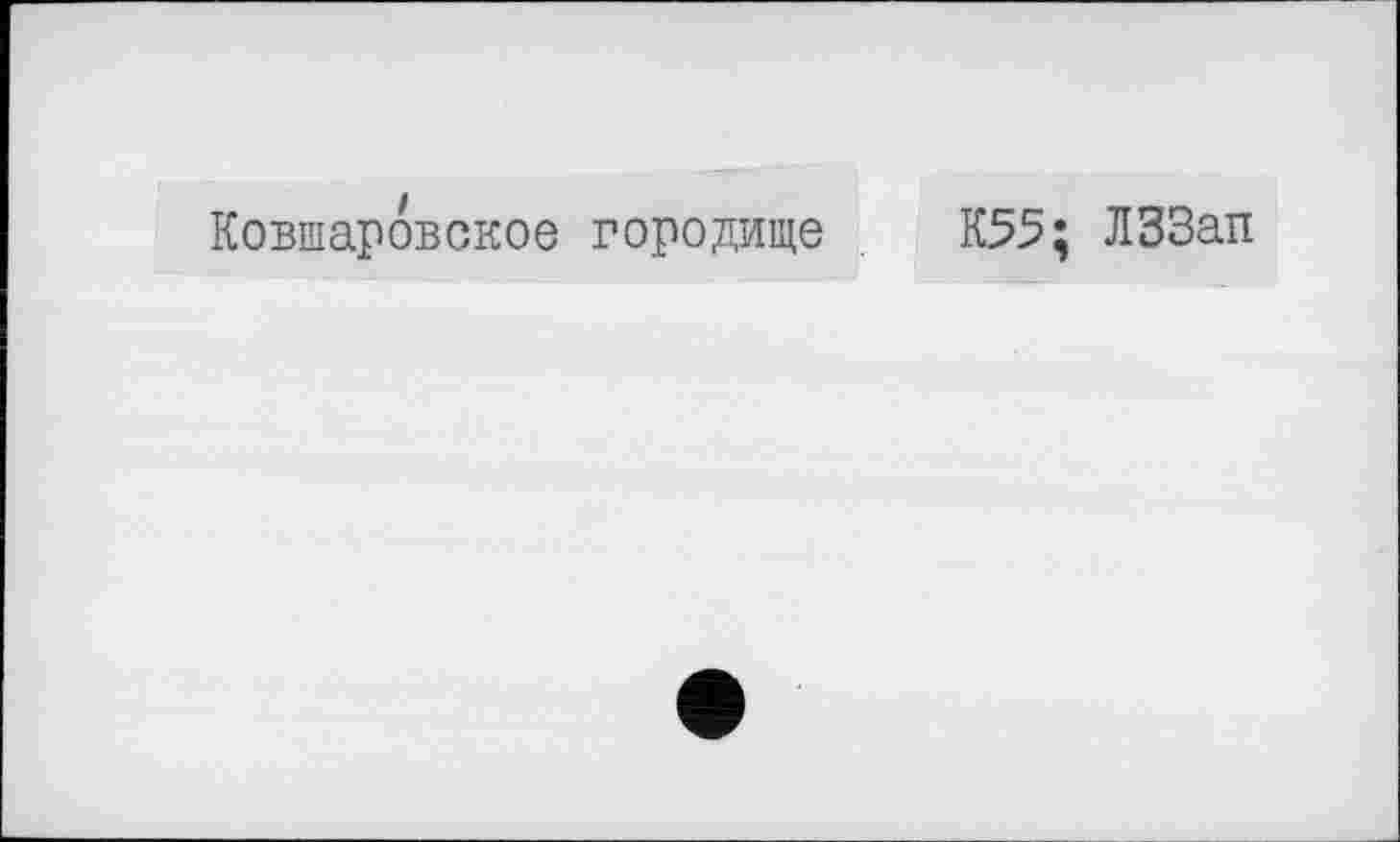 ﻿Ковшаровское городище
К55; ЛЗЗап